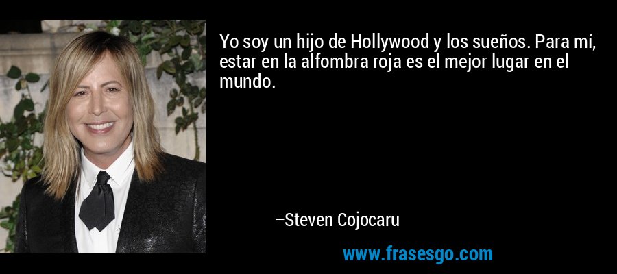 Yo soy un hijo de Hollywood y los sueños. Para mí, estar en la alfombra roja es el mejor lugar en el mundo. – Steven Cojocaru