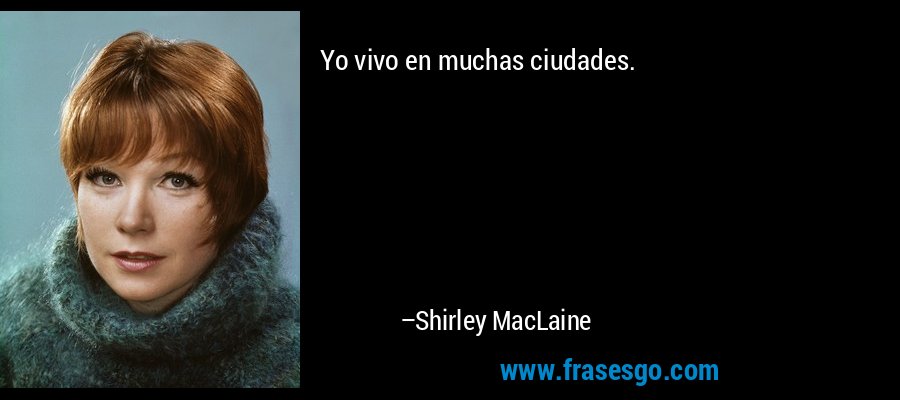 Yo vivo en muchas ciudades. – Shirley MacLaine