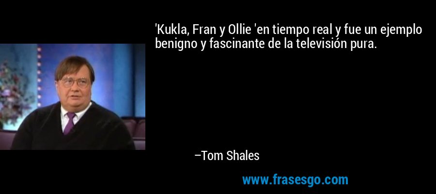 'Kukla, Fran y Ollie 'en tiempo real y fue un ejemplo benigno y fascinante de la televisión pura. – Tom Shales