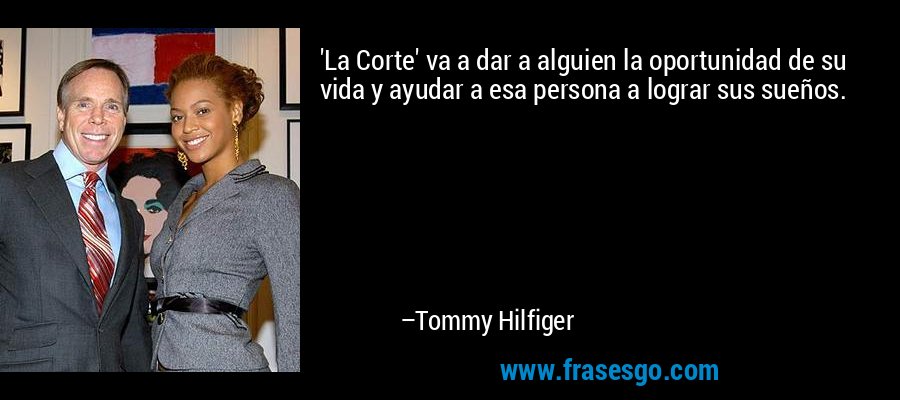 'La Corte' va a dar a alguien la oportunidad de su vida y ayudar a esa persona a lograr sus sueños. – Tommy Hilfiger
