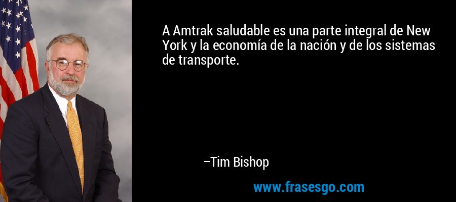 A Amtrak saludable es una parte integral de New York y la economía de la nación y de los sistemas de transporte. – Tim Bishop