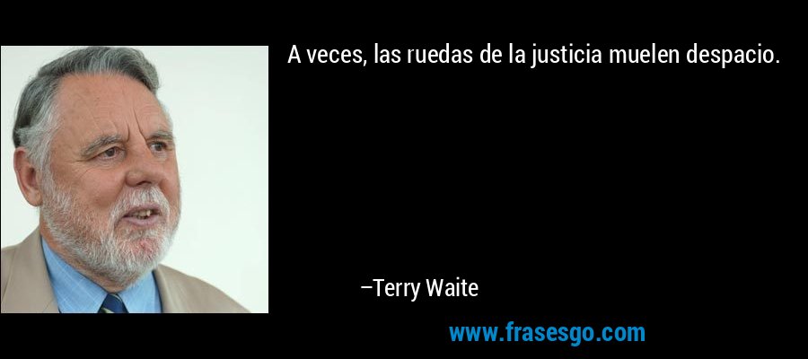 A veces, las ruedas de la justicia muelen despacio. – Terry Waite