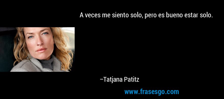 A veces me siento solo, pero es bueno estar solo. – Tatjana Patitz