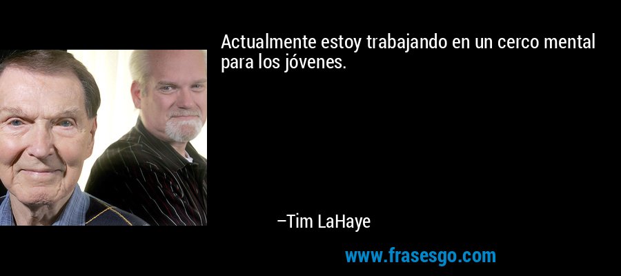 Actualmente estoy trabajando en un cerco mental para los jóvenes. – Tim LaHaye