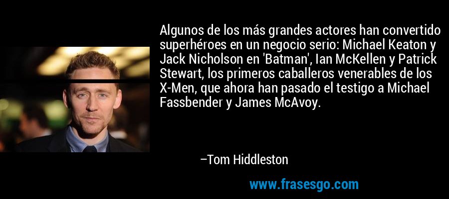 Algunos de los más grandes actores han convertido superhéroes en un negocio serio: Michael Keaton y Jack Nicholson en 'Batman', Ian McKellen y Patrick Stewart, los primeros caballeros venerables de los X-Men, que ahora han pasado el testigo a Michael Fassbender y James McAvoy. – Tom Hiddleston