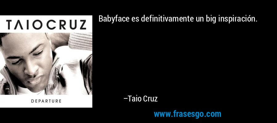 Babyface es definitivamente un big inspiración. – Taio Cruz