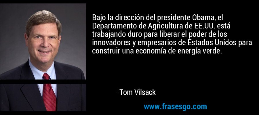 Bajo la dirección del presidente Obama, el Departamento de Agricultura de EE.UU. está trabajando duro para liberar el poder de los innovadores y empresarios de Estados Unidos para construir una economía de energía verde. – Tom Vilsack