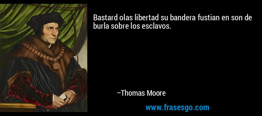 Bastard olas libertad su bandera fustian en son de burla sobre los esclavos. – Thomas Moore