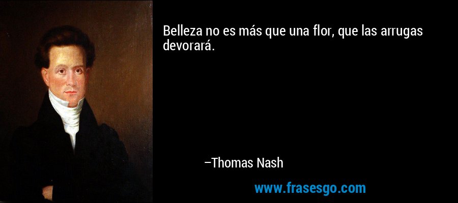 Belleza no es más que una flor, que las arrugas devorará. – Thomas Nash
