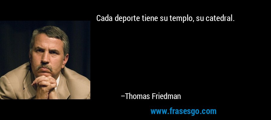 Cada deporte tiene su templo, su catedral. – Thomas Friedman