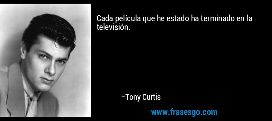 Cada película que he estado ha terminado en la televisión. – Tony Curtis
