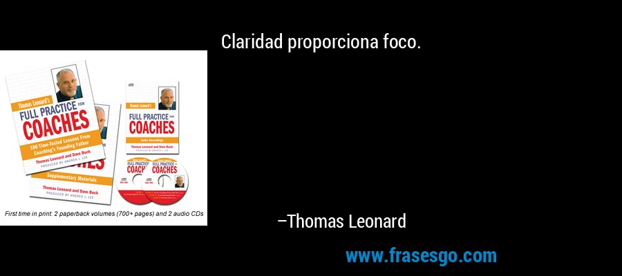 Claridad proporciona foco. – Thomas Leonard