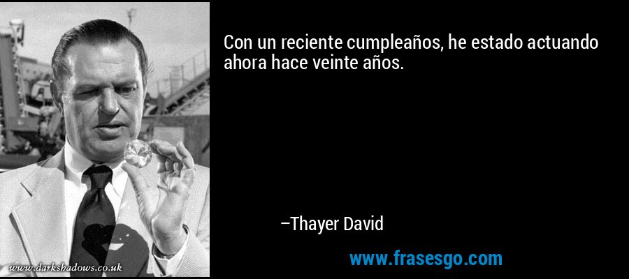 Con un reciente cumpleaños, he estado actuando ahora hace veinte años. – Thayer David