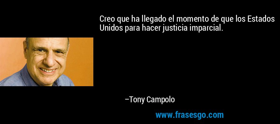 Creo que ha llegado el momento de que los Estados Unidos para hacer justicia imparcial. – Tony Campolo