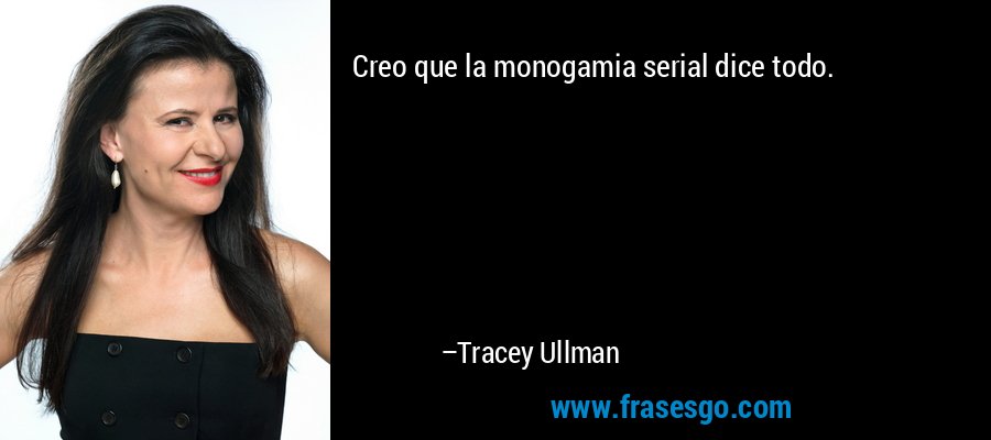 Creo que la monogamia serial dice todo. – Tracey Ullman