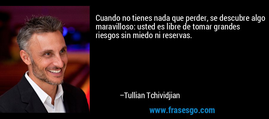 Cuando no tienes nada que perder, se descubre algo maravilloso: usted es libre de tomar grandes riesgos sin miedo ni reservas. – Tullian Tchividjian