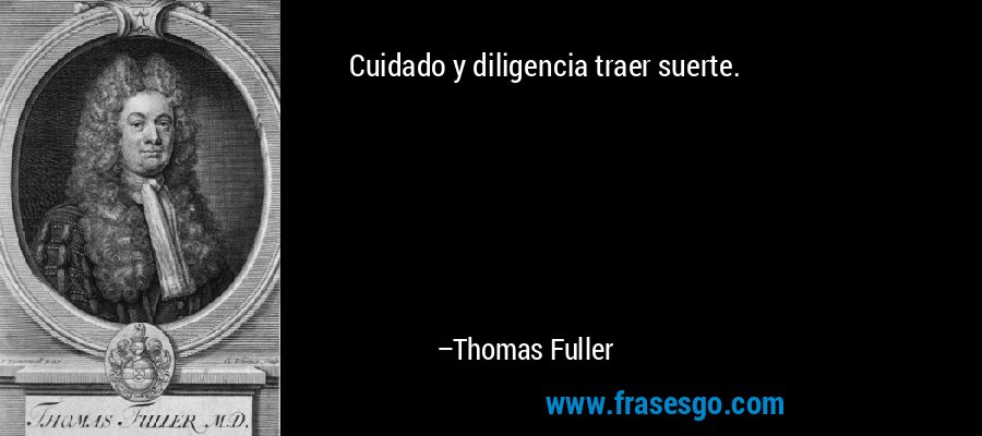 Cuidado y diligencia traer suerte. – Thomas Fuller