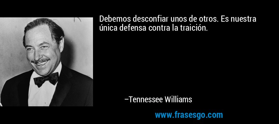 Debemos desconfiar unos de otros. Es nuestra única defensa contra la traición. – Tennessee Williams