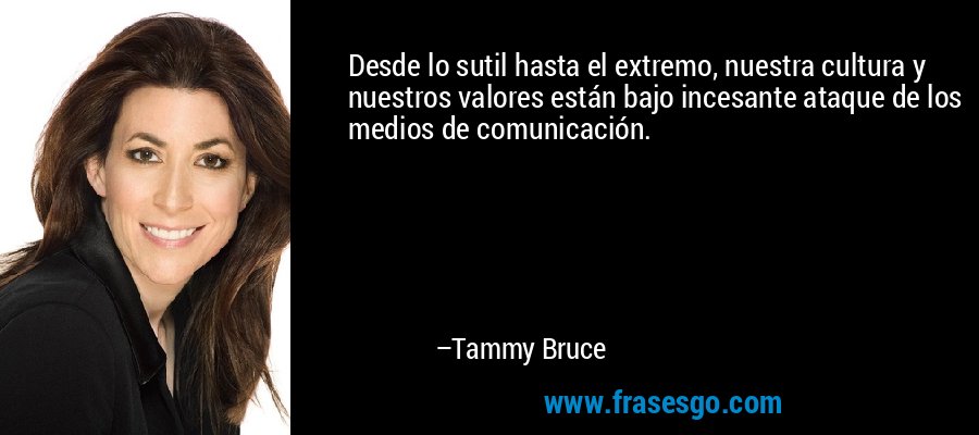 Desde lo sutil hasta el extremo, nuestra cultura y nuestros valores están bajo incesante ataque de los medios de comunicación. – Tammy Bruce