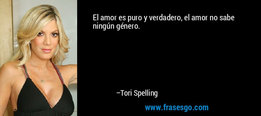 El amor es puro y verdadero, el amor no sabe ningún género. – Tori Spelling