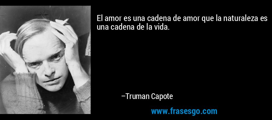 El amor es una cadena de amor que la naturaleza es una cadena de la vida. – Truman Capote