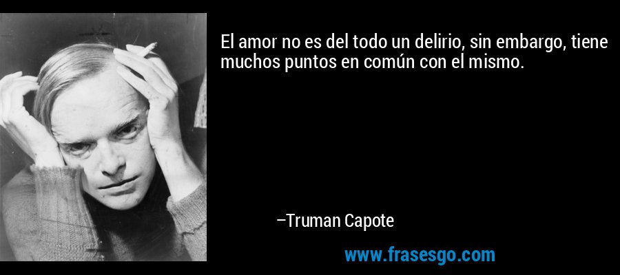 El amor no es del todo un delirio, sin embargo, tiene muchos puntos en común con el mismo. – Truman Capote