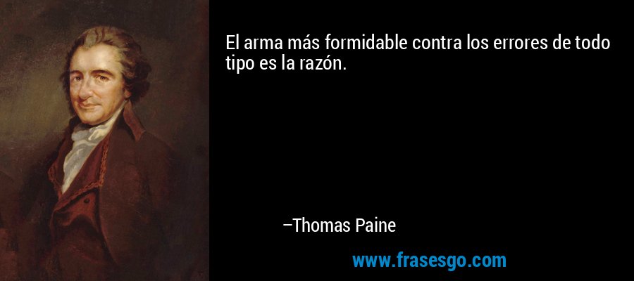 El arma más formidable contra los errores de todo tipo es la razón. – Thomas Paine