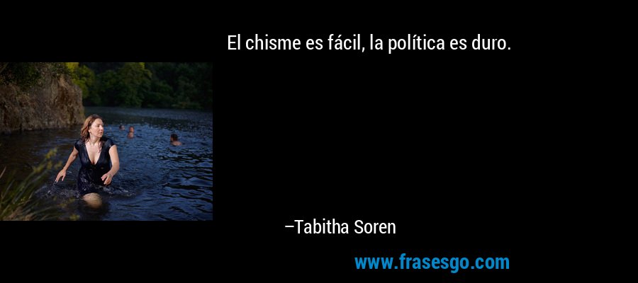 El chisme es fácil, la política es duro. – Tabitha Soren