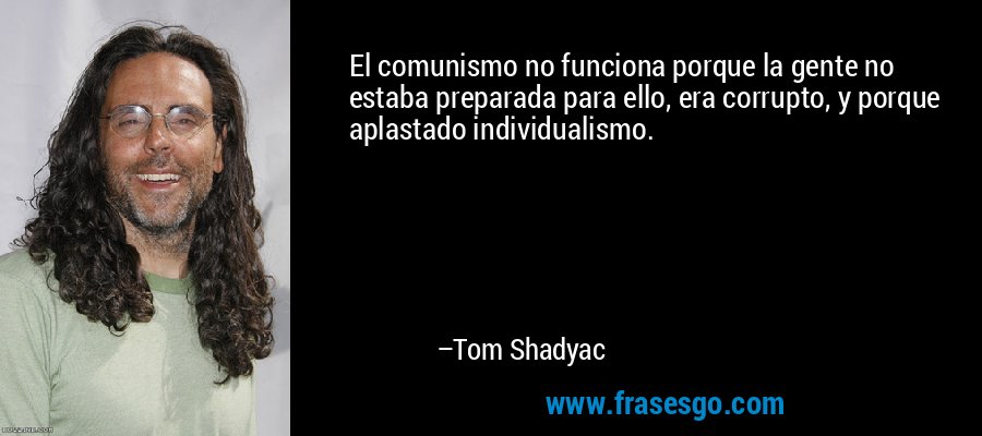 El comunismo no funciona porque la gente no estaba preparada para ello, era corrupto, y porque aplastado individualismo. – Tom Shadyac