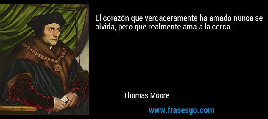 El corazón que verdaderamente ha amado nunca se olvida, pero que realmente ama a la cerca. – Thomas Moore