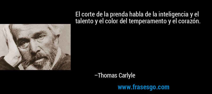 El corte de la prenda habla de la inteligencia y el talento y el color del temperamento y el corazón. – Thomas Carlyle