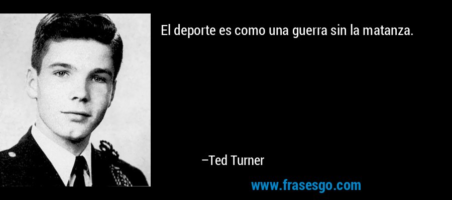 El deporte es como una guerra sin la matanza. – Ted Turner