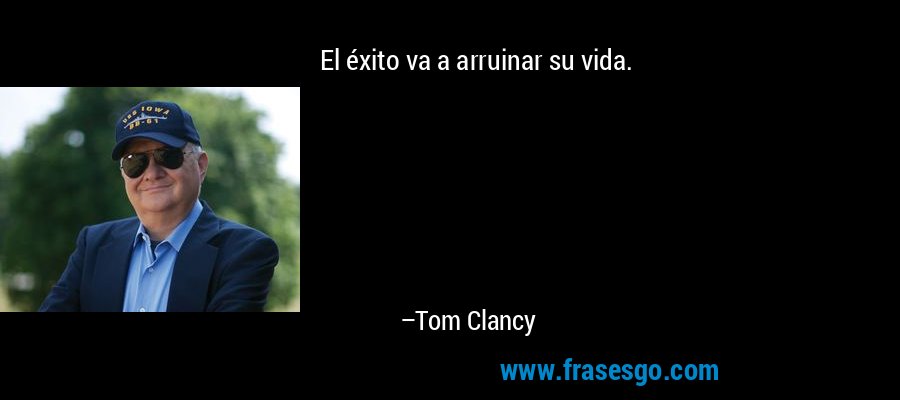 El éxito va a arruinar su vida. – Tom Clancy