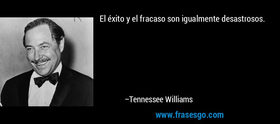 El éxito y el fracaso son igualmente desastrosos. – Tennessee Williams