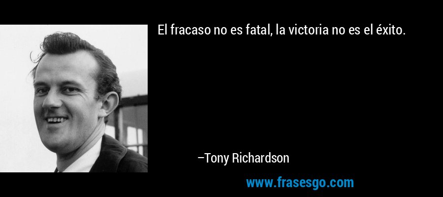 El fracaso no es fatal, la victoria no es el éxito. – Tony Richardson