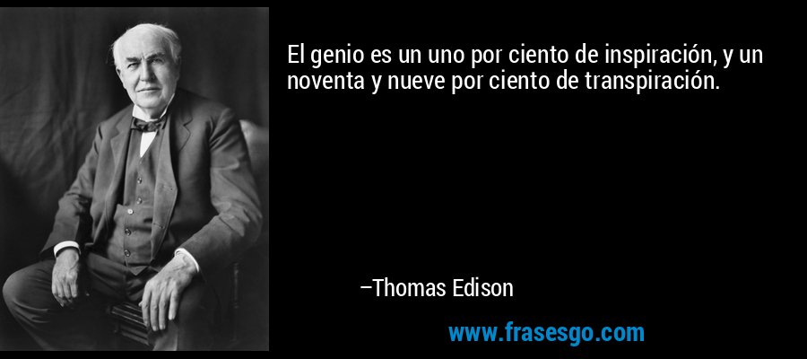 El genio es un uno por ciento de inspiración, y un noventa y nueve por ciento de transpiración. – Thomas Edison