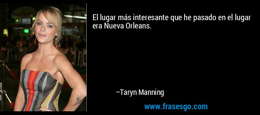 El lugar más interesante que he pasado en el lugar era Nueva Orleans. – Taryn Manning