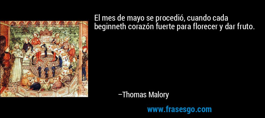 El mes de mayo se procedió, cuando cada beginneth corazón fuerte para florecer y dar fruto. – Thomas Malory