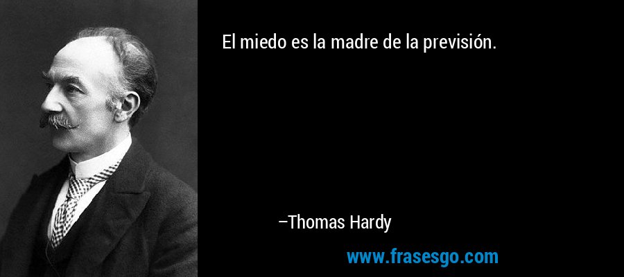 El miedo es la madre de la previsión. – Thomas Hardy