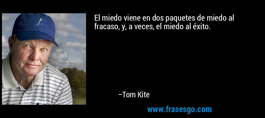 El miedo viene en dos paquetes de miedo al fracaso, y, a veces, el miedo al éxito. – Tom Kite