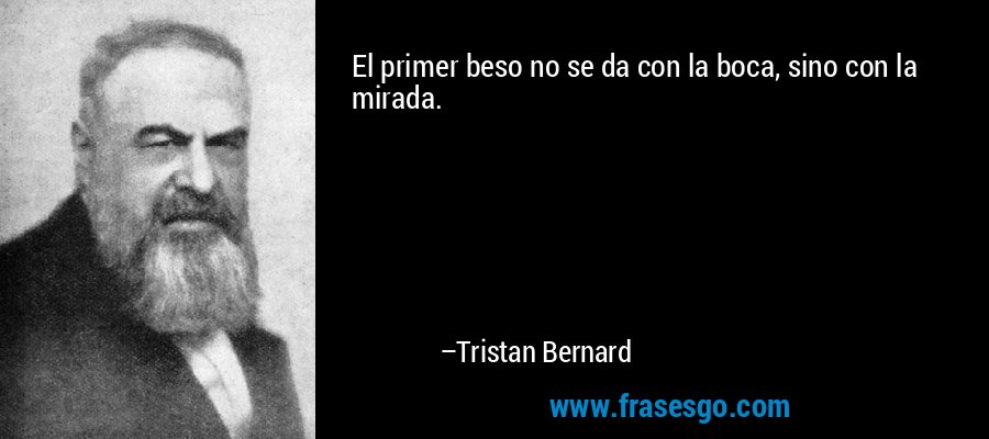 El primer beso no se da con la boca, sino con la mirada. – Tristan Bernard