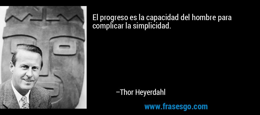 El progreso es la capacidad del hombre para complicar la simplicidad. – Thor Heyerdahl
