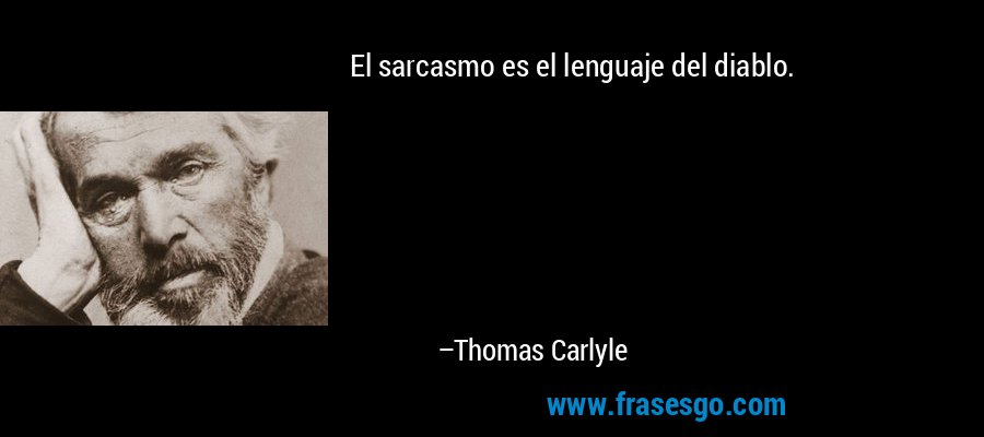 El sarcasmo es el lenguaje del diablo. – Thomas Carlyle
