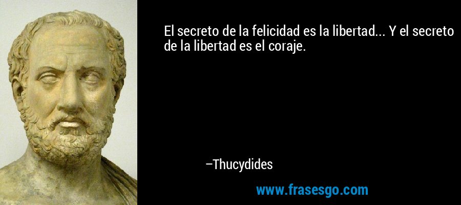 El secreto de la felicidad es la libertad... Y el secreto de la libertad es el coraje. – Thucydides