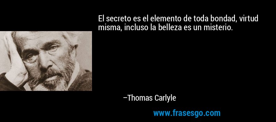 El secreto es el elemento de toda bondad, virtud misma, incluso la belleza es un misterio. – Thomas Carlyle