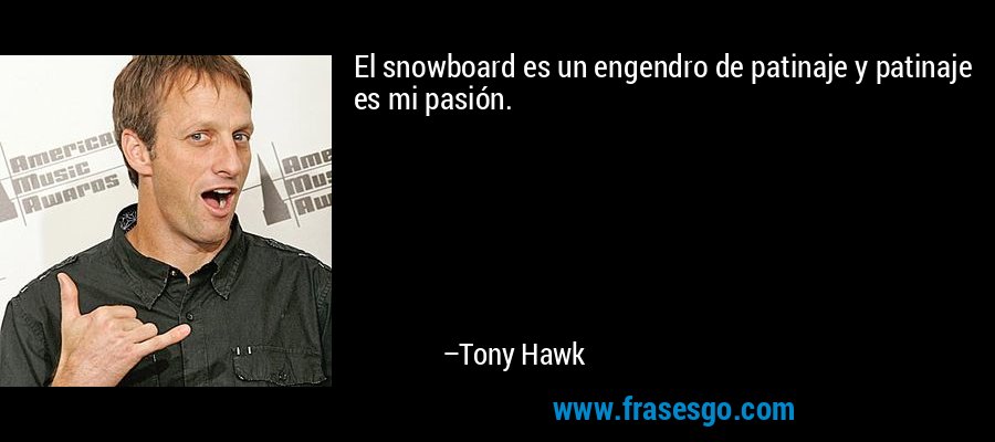El snowboard es un engendro de patinaje y patinaje es mi pasión. – Tony Hawk