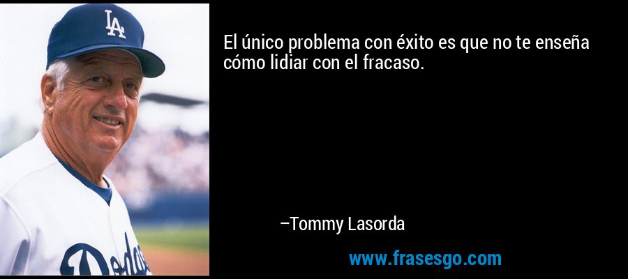 El único problema con éxito es que no te enseña cómo lidiar con el fracaso. – Tommy Lasorda