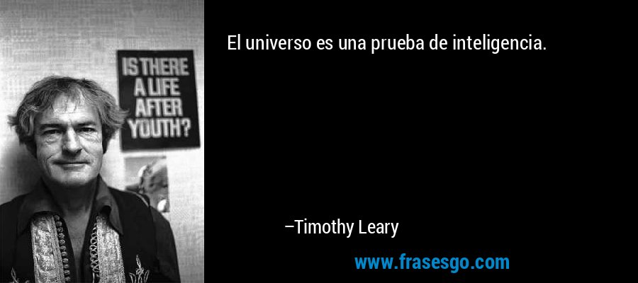 El universo es una prueba de inteligencia. – Timothy Leary