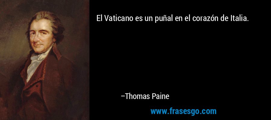 El Vaticano es un puñal en el corazón de Italia. – Thomas Paine