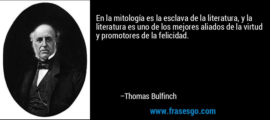 En la mitología es la esclava de la literatura, y la literatura es uno de los mejores aliados de la virtud y promotores de la felicidad. – Thomas Bulfinch